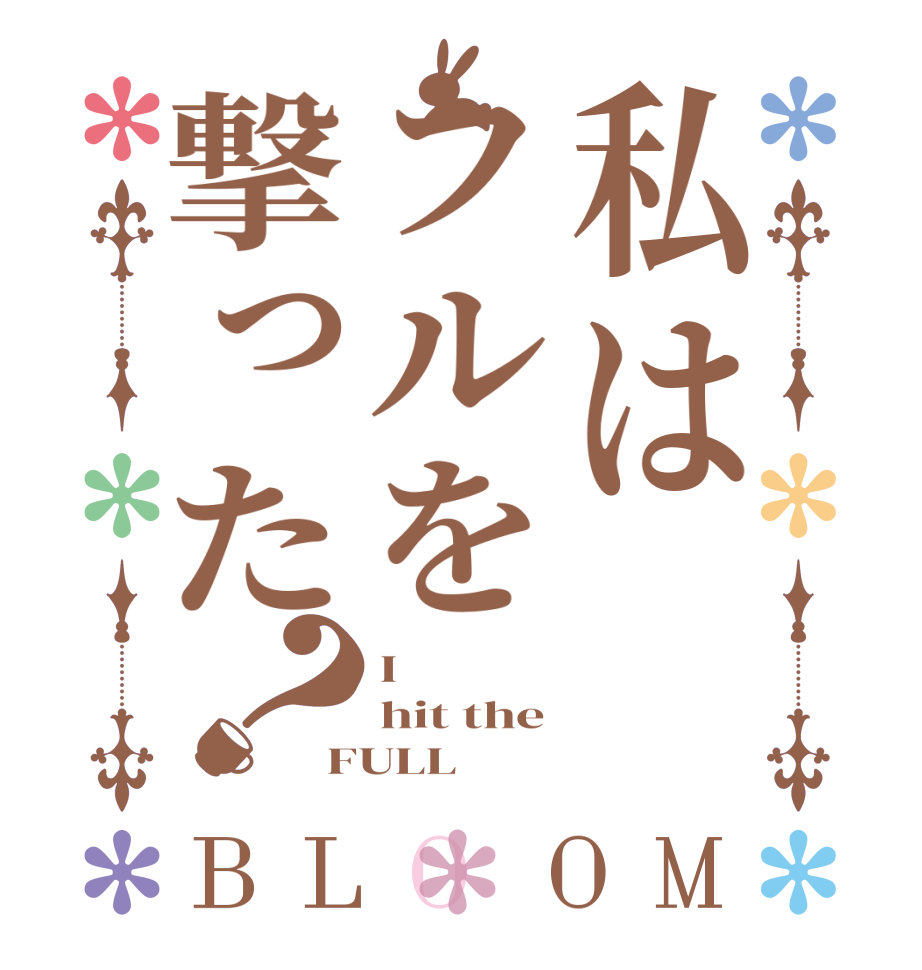 私はフルを撃った？BLOOM I hit the FULL  