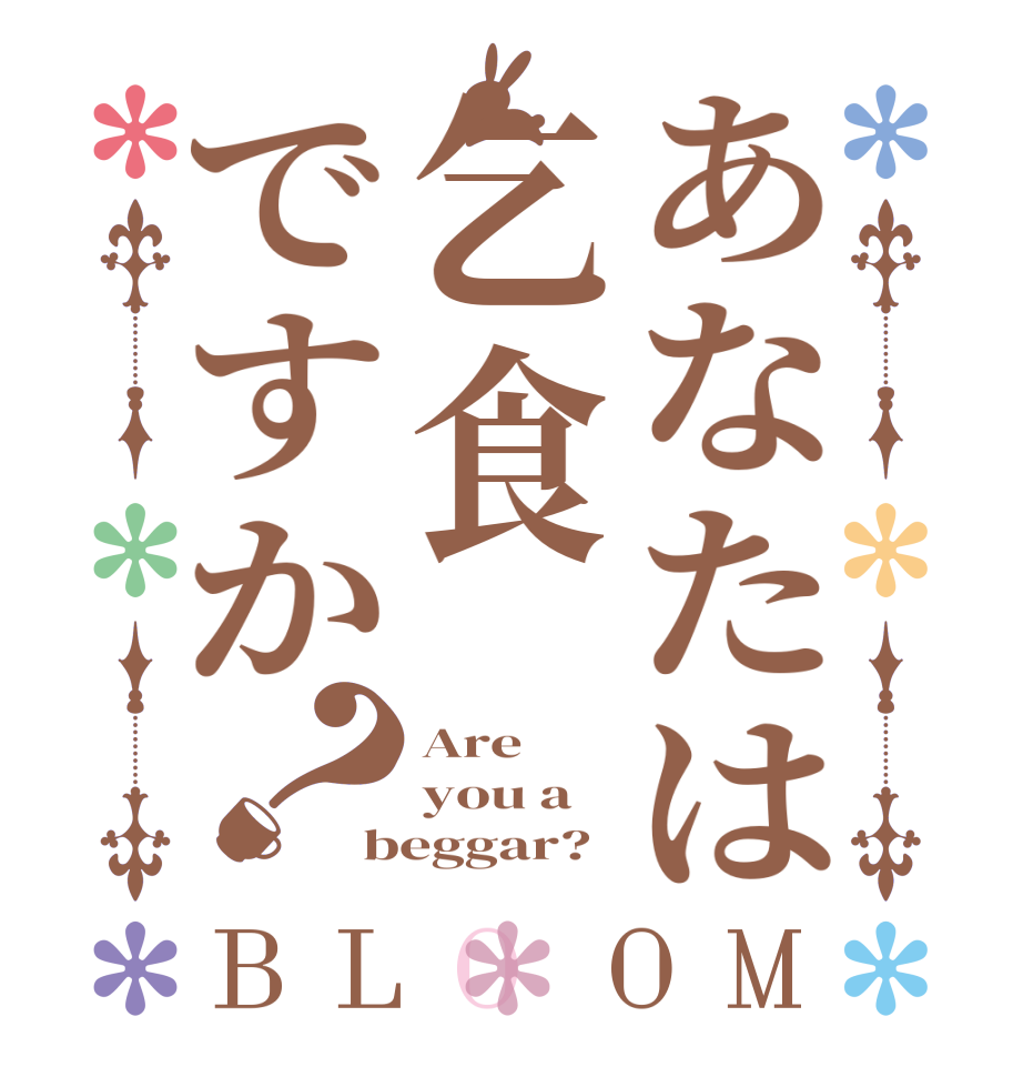 あなたは乞食ですか？BLOOM Are    you a beggar?