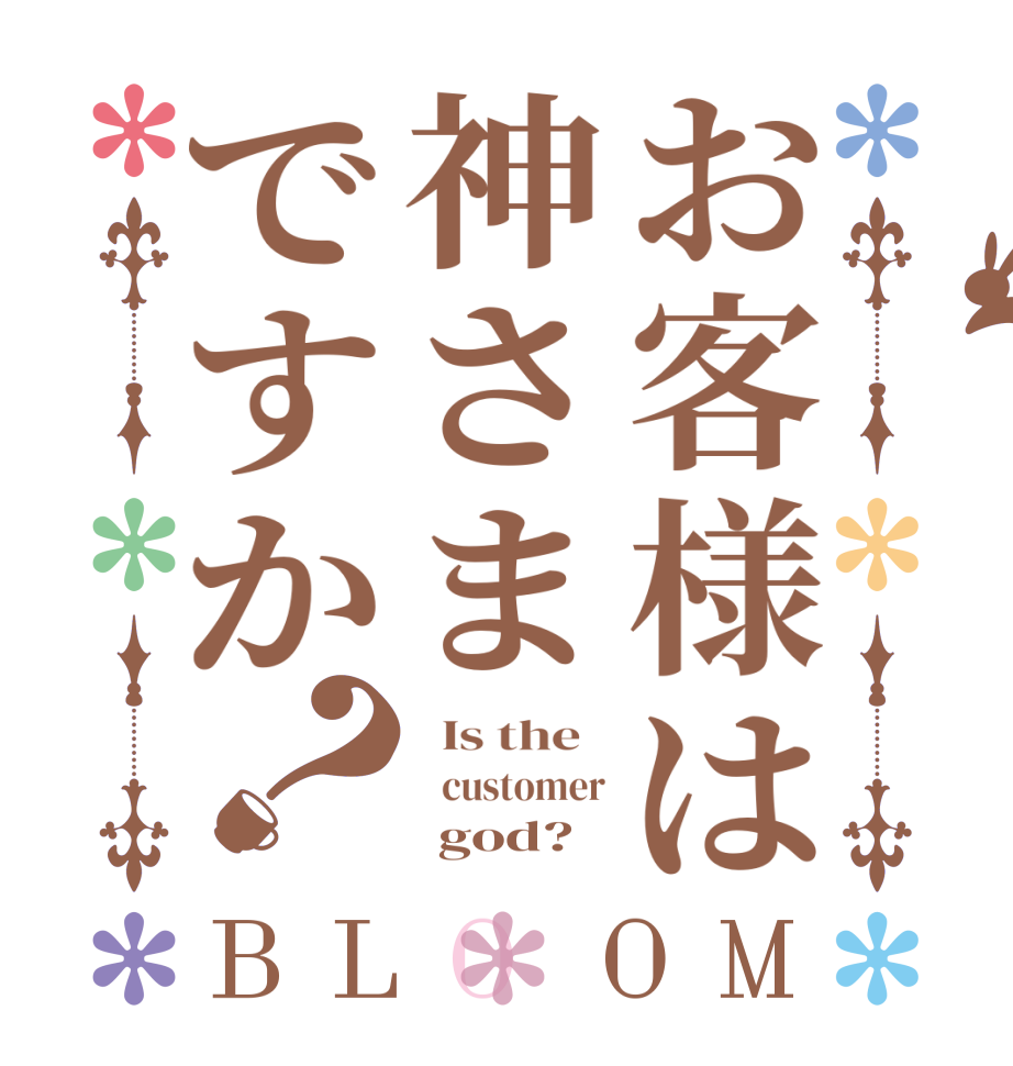 お客様は神さまですか？BLOOM   Is the      customer       god? 