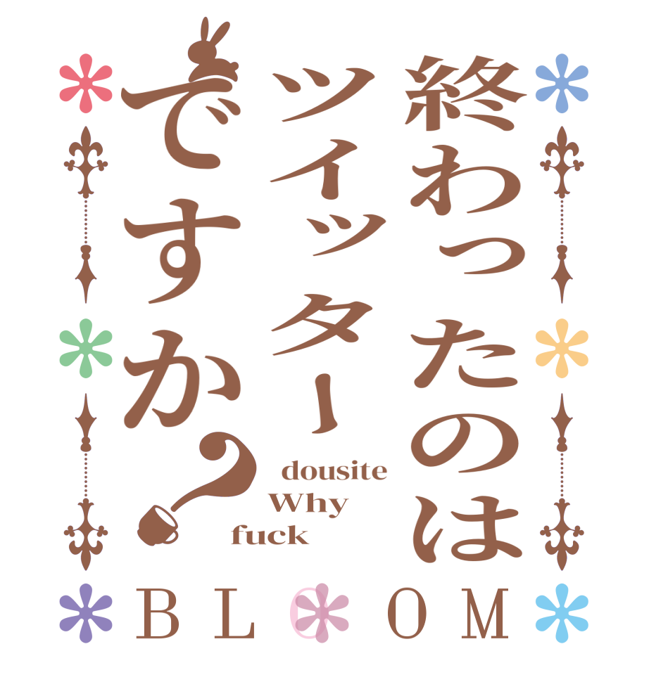 終わったのはツイッターですか？BLOOM   dousite Why fuck