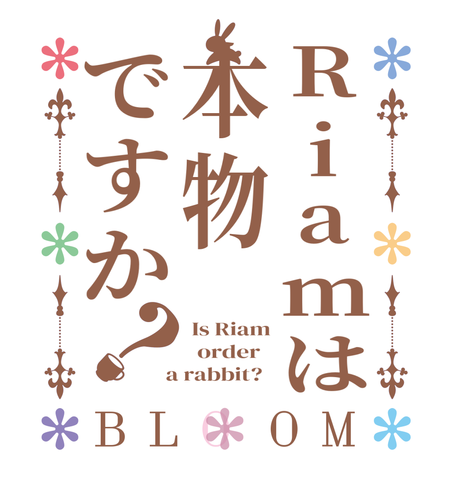 Riamは本物ですか？BLOOM  Is Riam   order    a rabbit?  