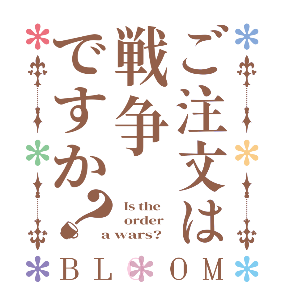 ご注文は戦争ですか？BLOOM   Is the      order   a wars?