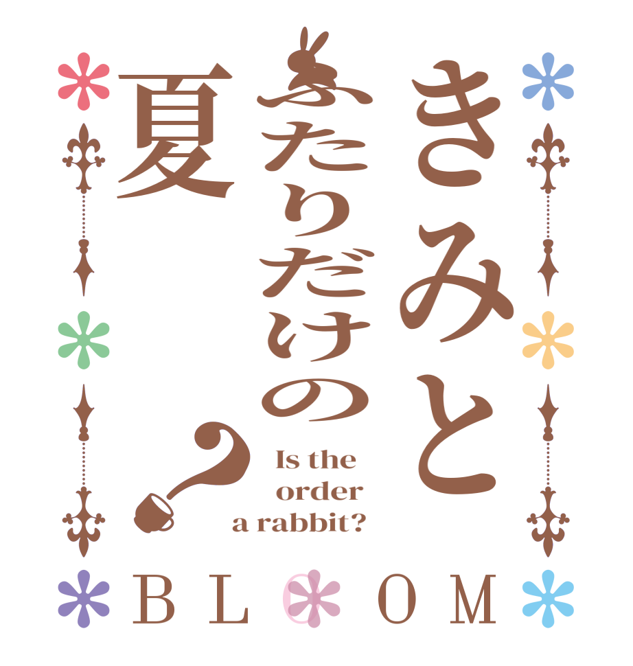 きみとふたりだけの夏？BLOOM   Is the      order    a rabbit?  