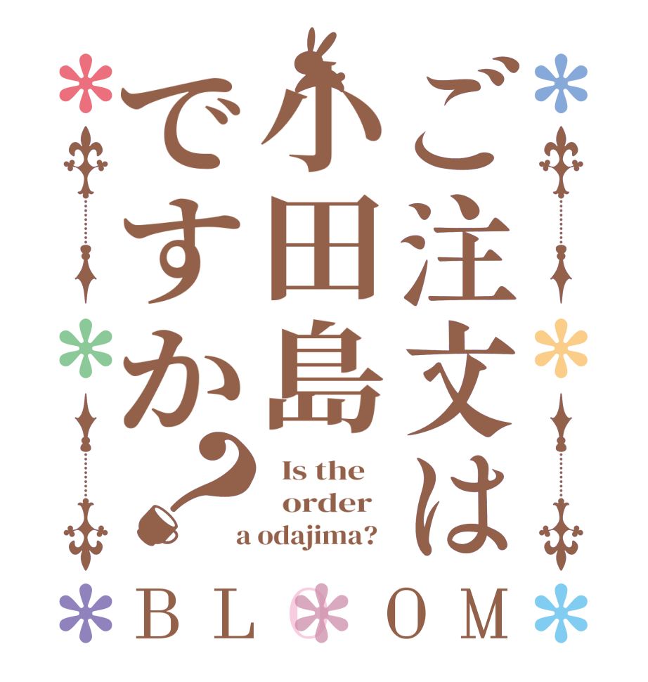 ご注文は小田島ですか？BLOOM   Is the      order    a odajima?  