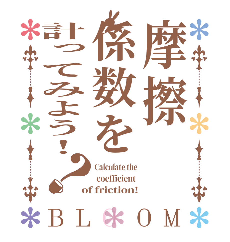 摩擦係数を計ってみよう！？BLOOM Calculate the  coefficient  of friction!