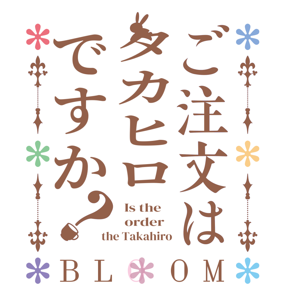 ご注文はタカヒロですか？BLOOM   Is the      order   the Takahiro