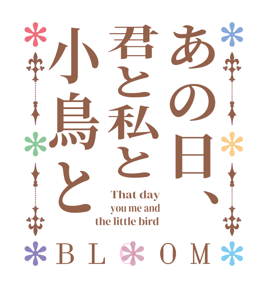 あの日、君と私と小鳥とBLOOM That day you me and the little bird 