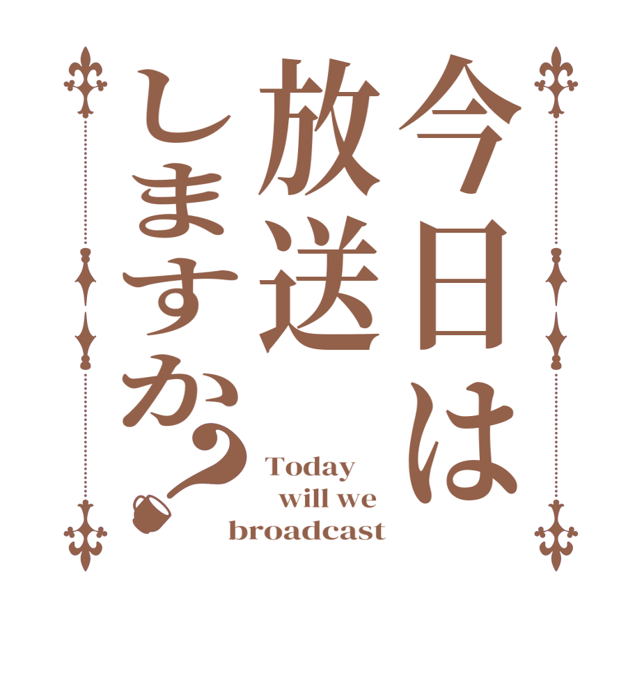 今日は放送しますか？Today       will we  broadcast