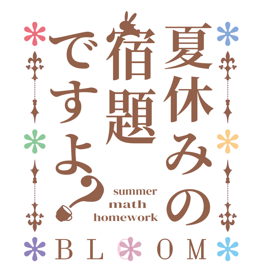 夏休みの宿題ですよ？BLOOM   summer math homework