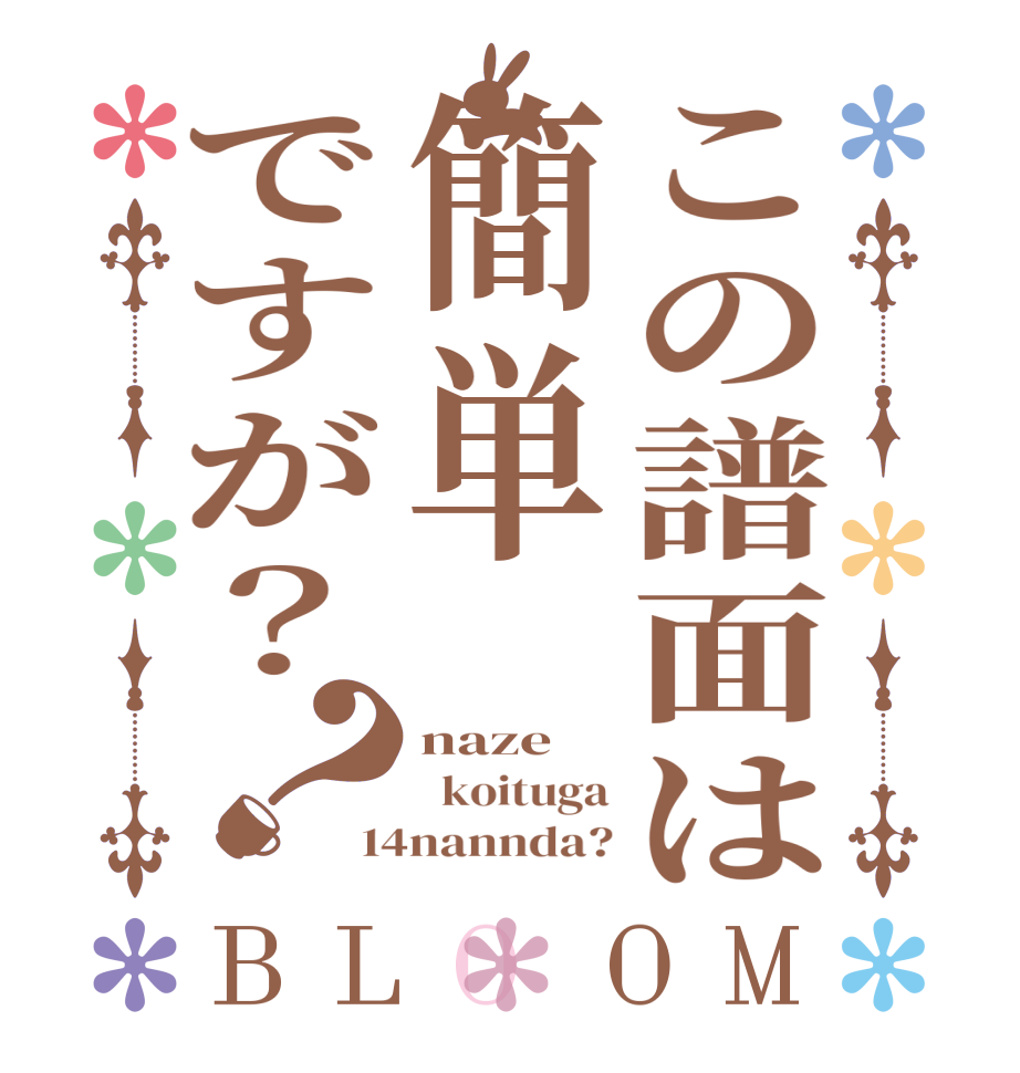 この譜面は簡単ですが？？BLOOM naze   koituga 14nannda?