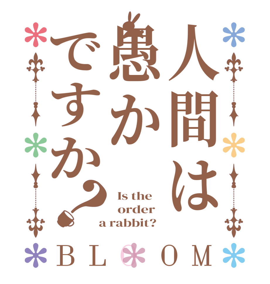 人間は愚かですか？BLOOM   Is the      order    a rabbit?  