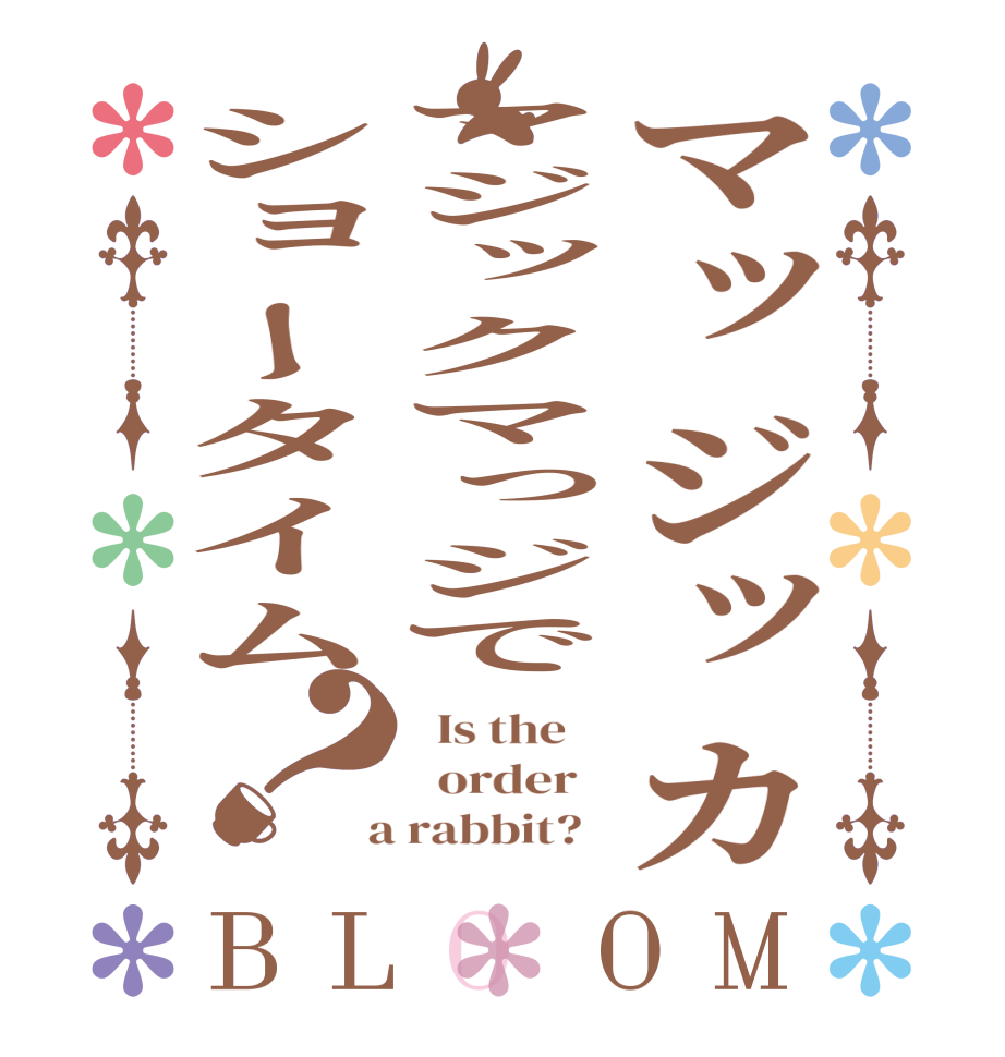 マッジッカマジックマっジでショータイム？BLOOM   Is the      order    a rabbit?  