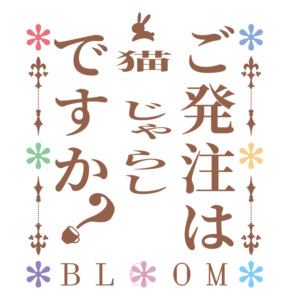 ご発注は 猫 じゃらしですか？BLOOM      