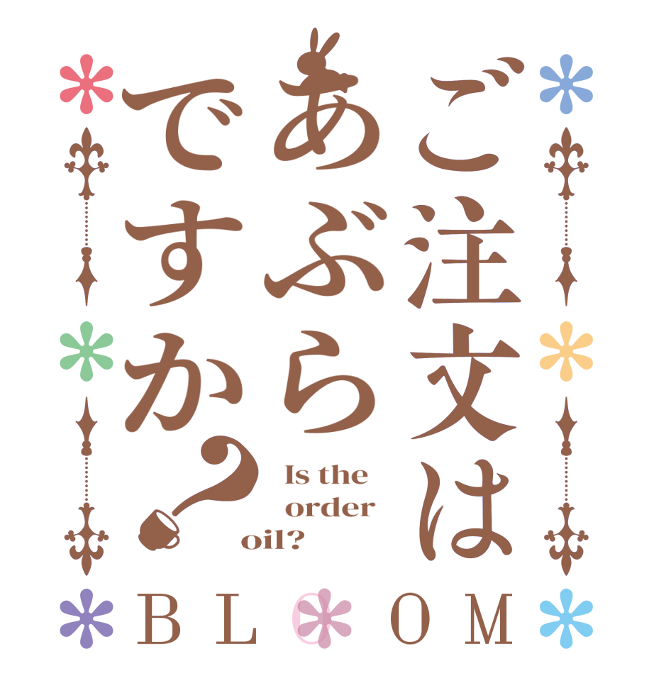 ご注文はあぶらですか？BLOOM   Is the      order    oil?