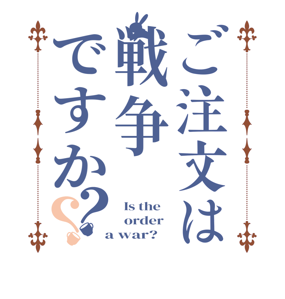 ご注文は戦争ですか？？  Is the      order    a war?  