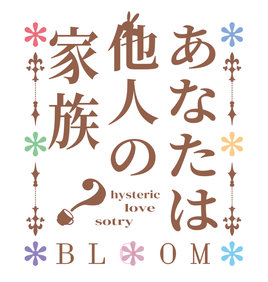 あなたは他人の家族？BLOOM hysteric     love sotry