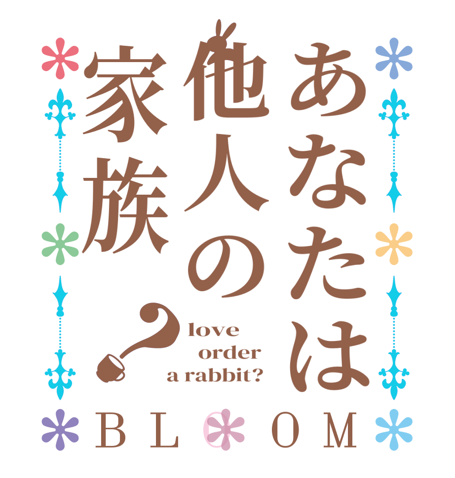 あなたは他人の家族？BLOOM love   order    a rabbit?  