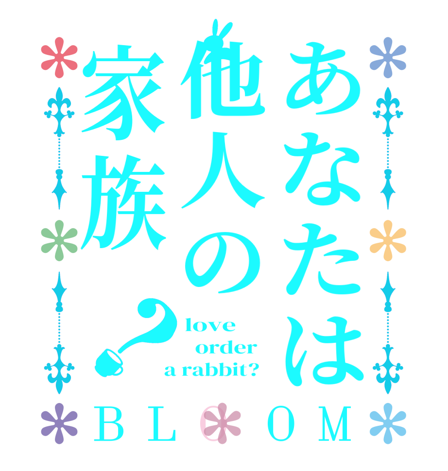 あなたは他人の家族？BLOOM love   order    a rabbit?  