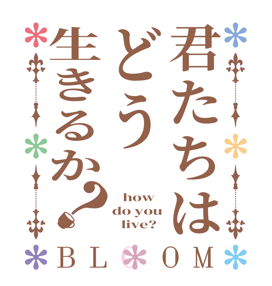 君たちはどう生きるか？BLOOM    how  do you        live?  