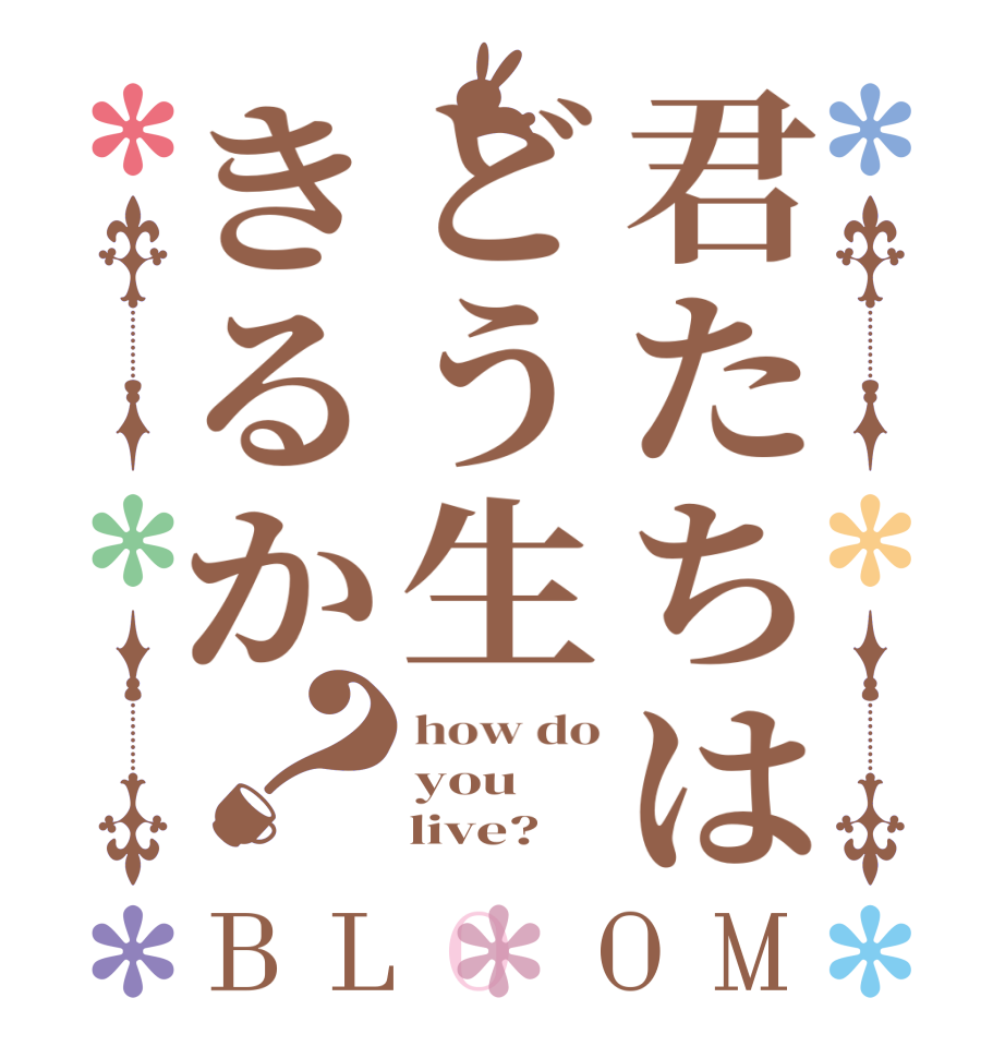 君たちはどう生きるか？BLOOM how do you     live?