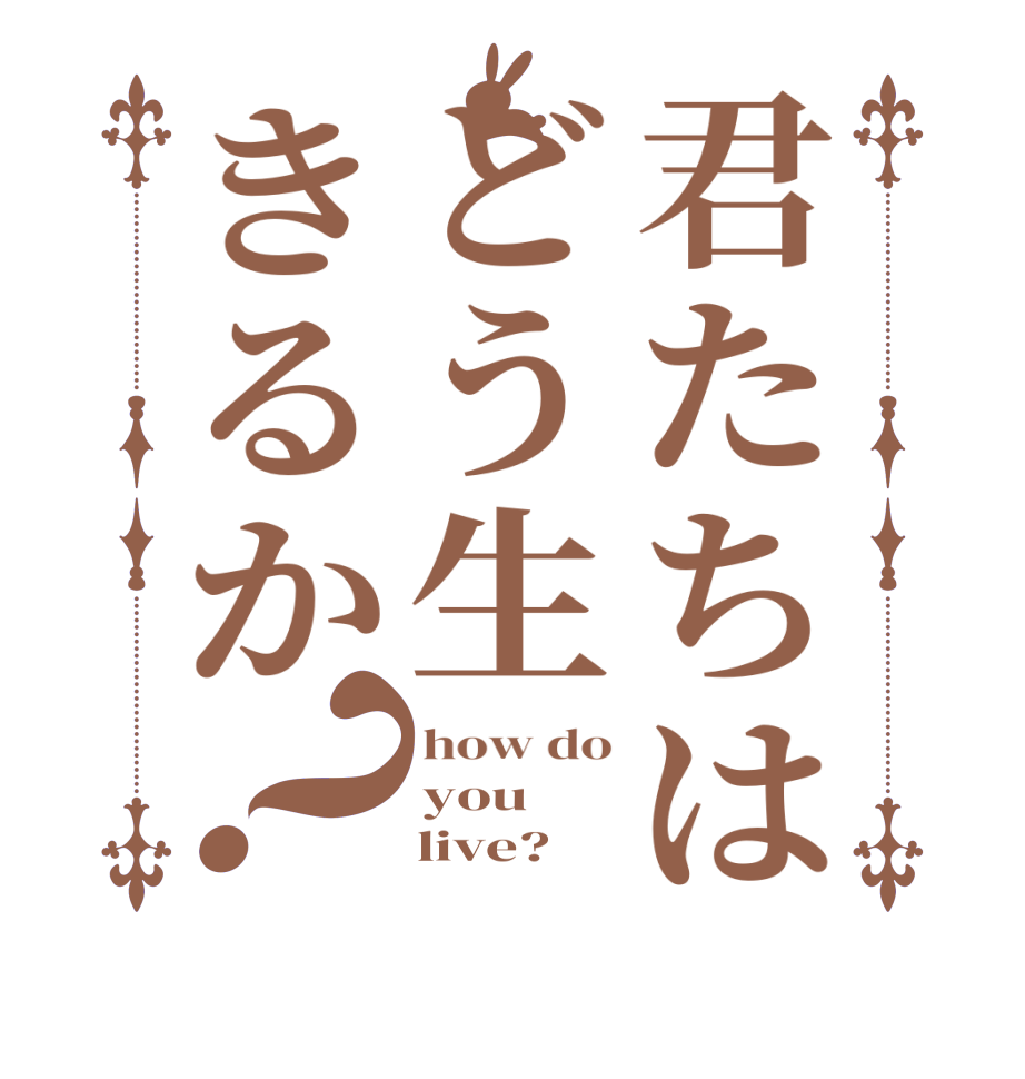 君たちはどう生きるか？how do you     live?