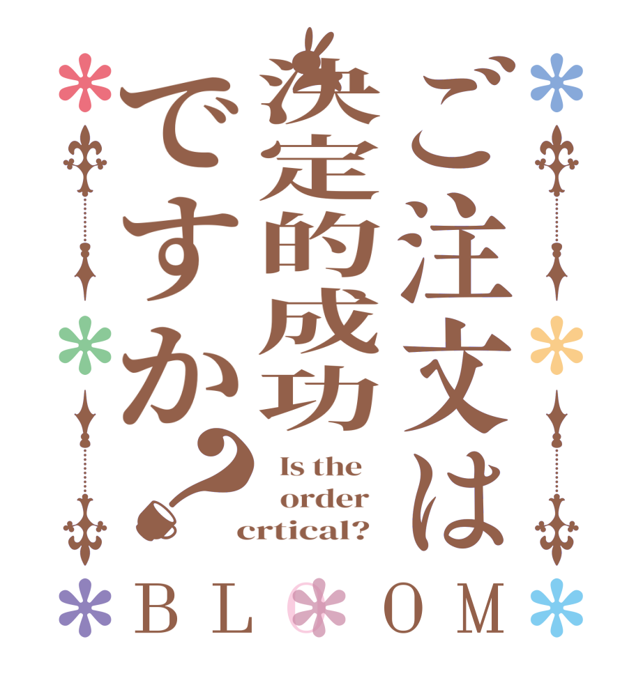 ご注文は決定的成功ですか？BLOOM   Is the      order    crtical?  