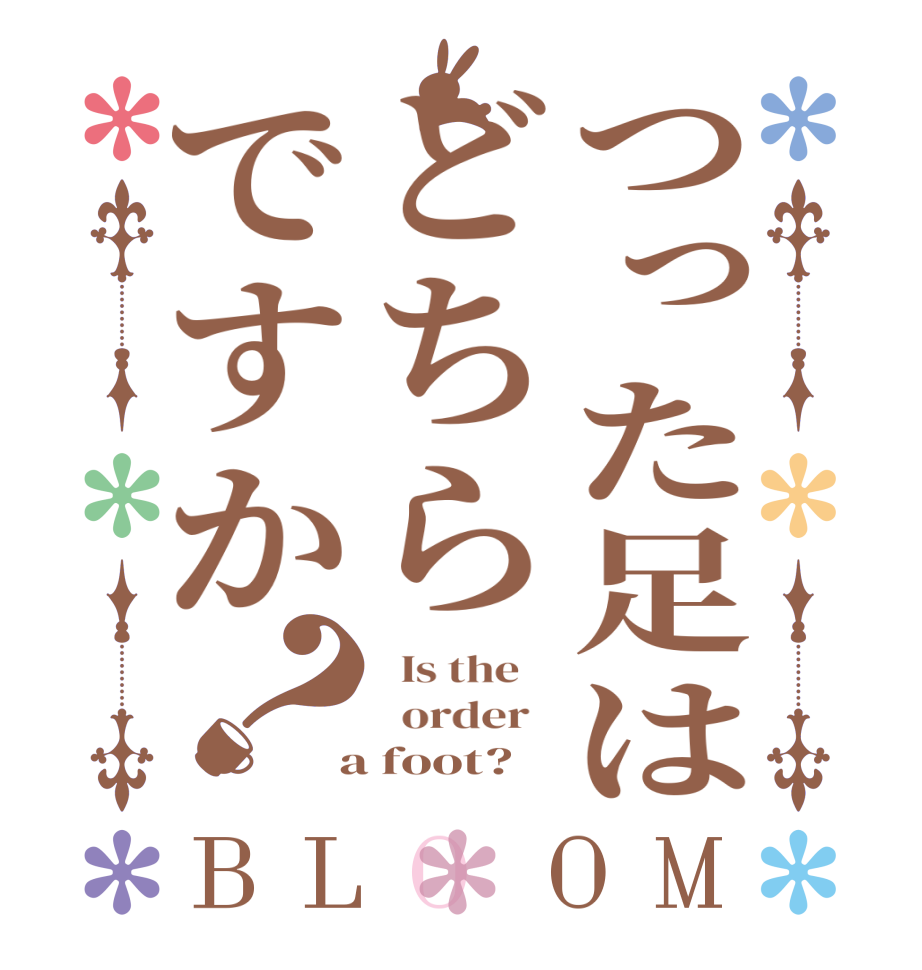 つった足はどちらですか？BLOOM   Is the      order    a foot?