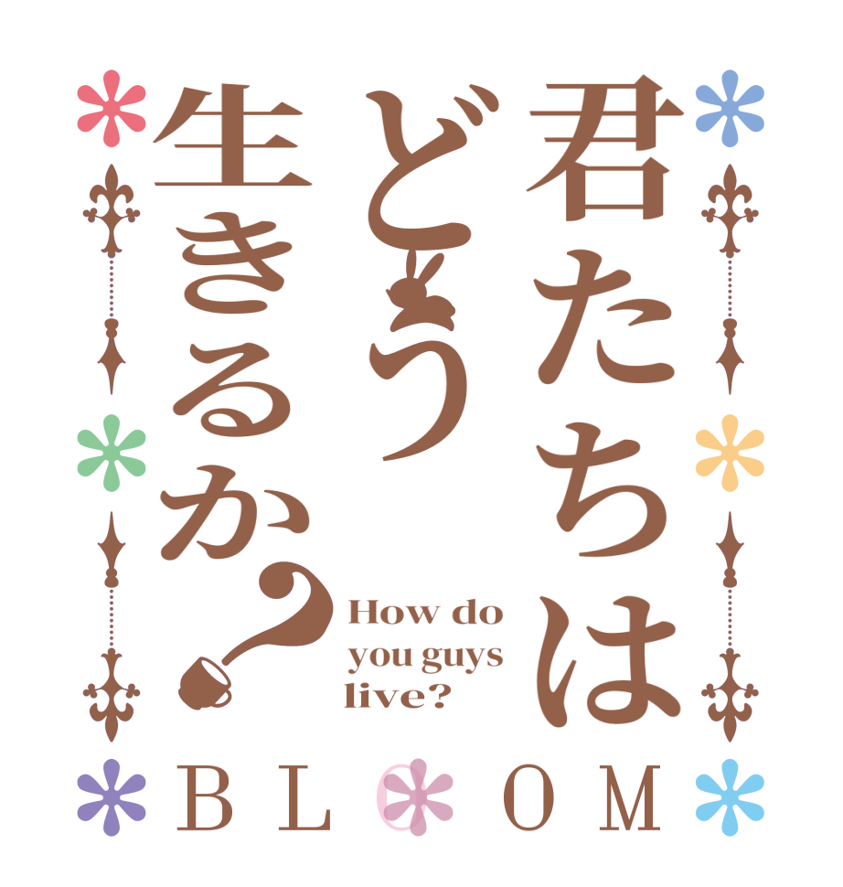 君たちはどう生きるか？BLOOM How do you guys     live?