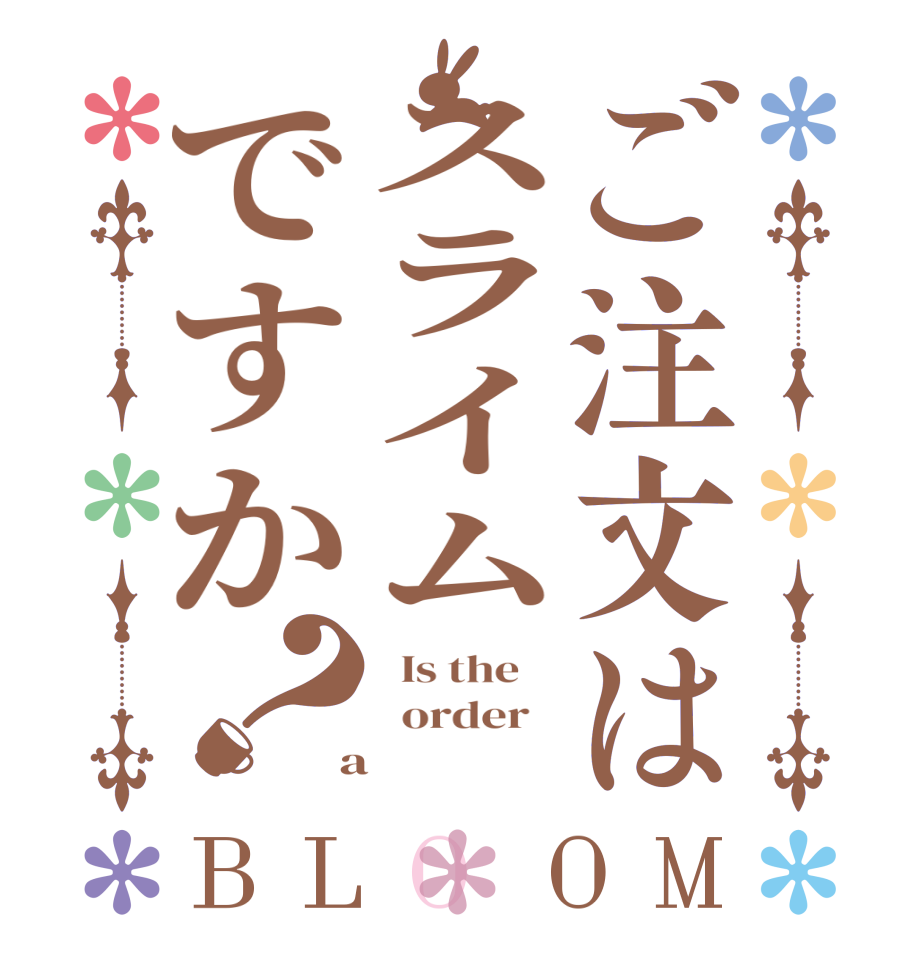 ご注文はスライムですか？BLOOM   Is the      order    a   