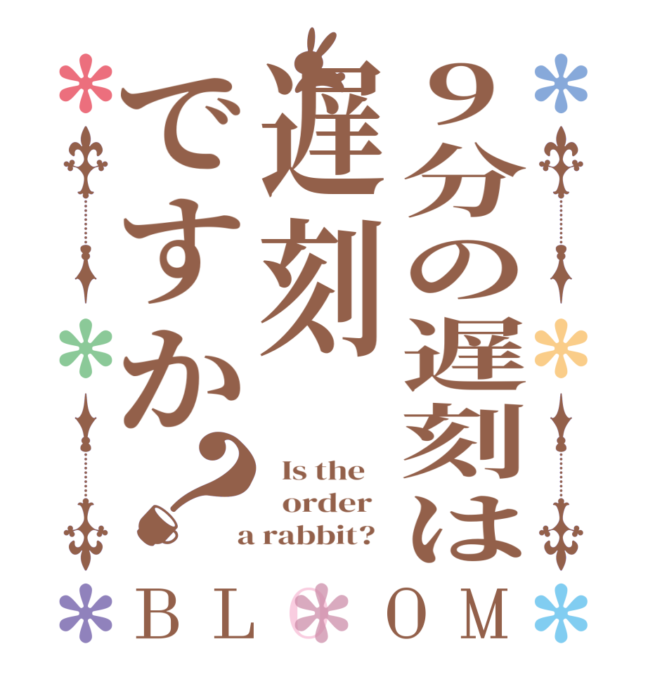 9分の遅刻は遅刻ですか？BLOOM   Is the      order    a rabbit?  