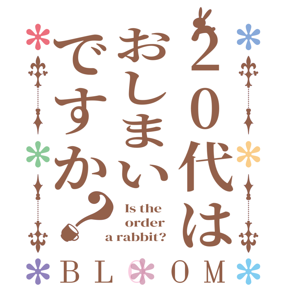 20代はおしまいですか？BLOOM   Is the      order    a rabbit?  