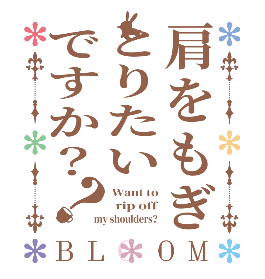 肩をもぎとりたいですか？？BLOOM  Want to   rip off my shoulders? 