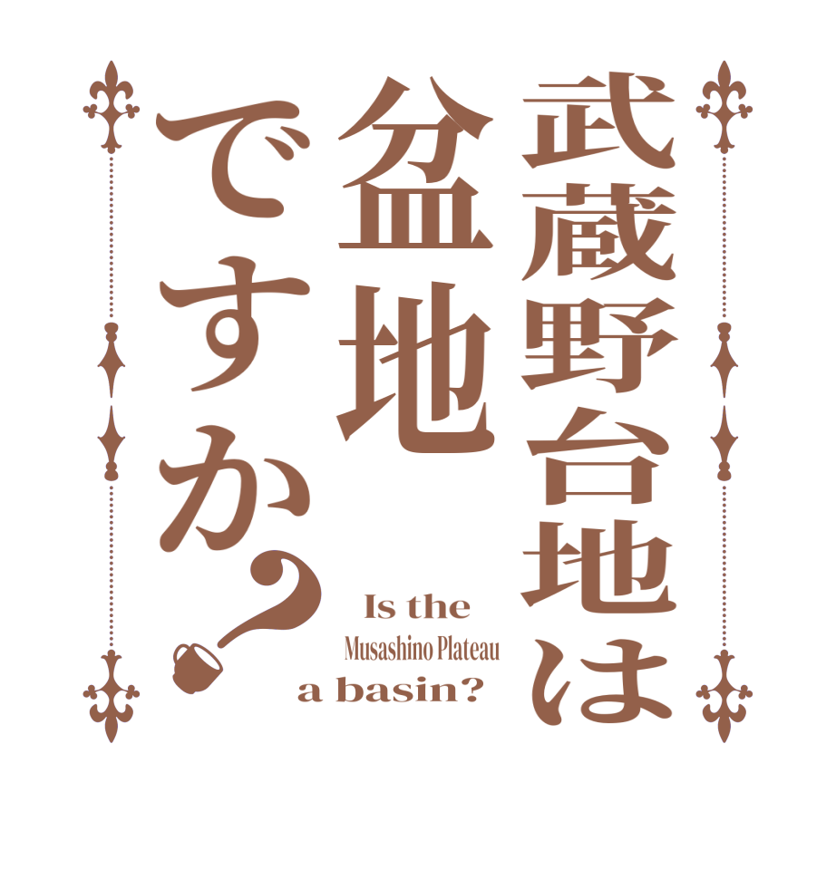 武蔵野台地は盆地ですか？  Is the    Musashino Plateau a basin?