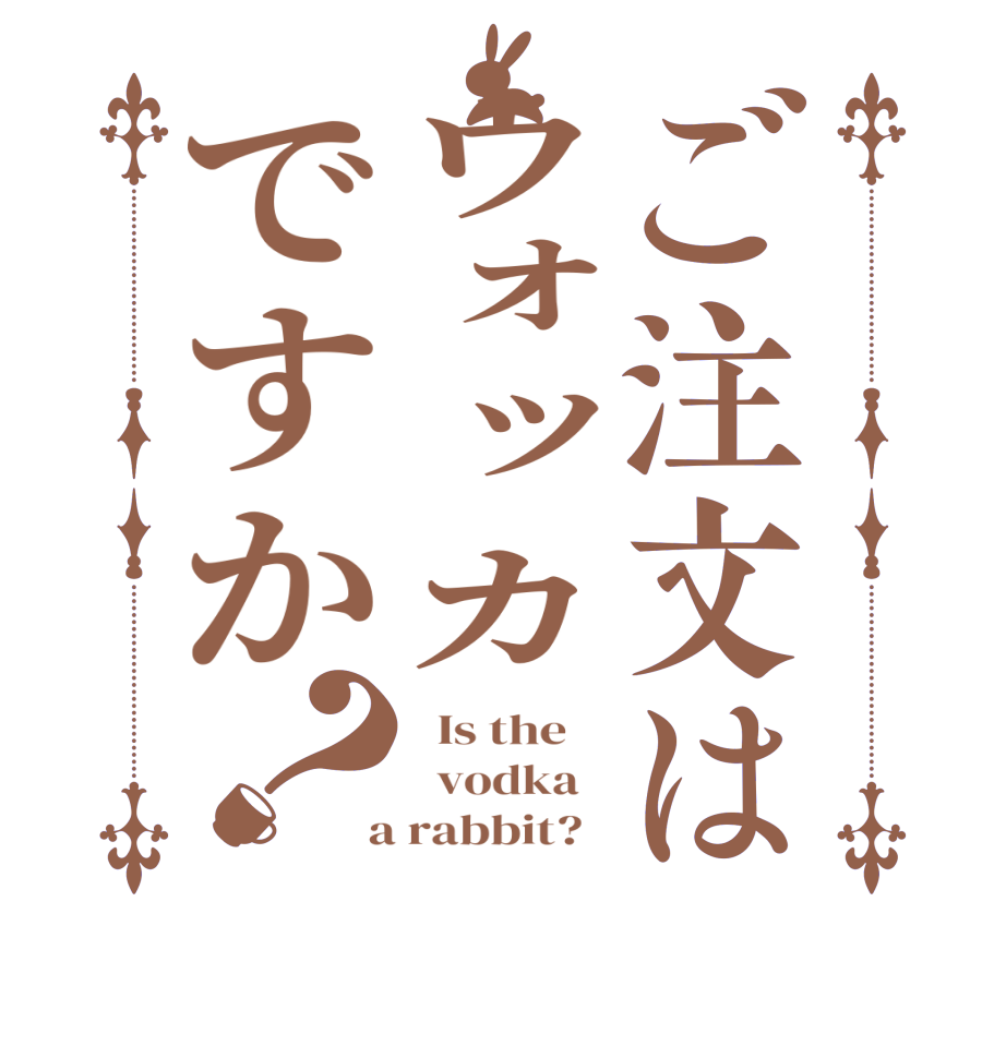 ご注文はウォッカですか？  Is the      vodka    a rabbit?  