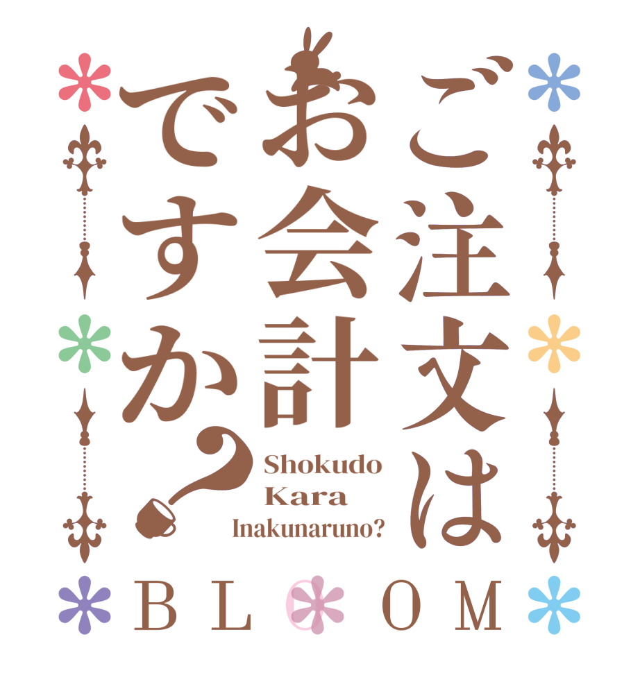 ご注文はお会計ですか？BLOOM Shokudo Kara  Inakunaruno?