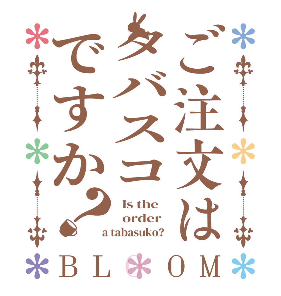 ご注文はタバスコですか？BLOOM   Is the      order    a tabasuko?  