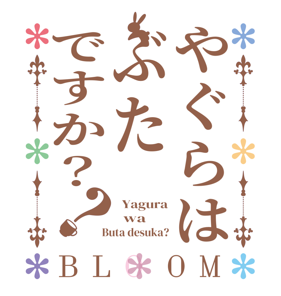 やぐらはぶたですか？？BLOOM   Yagura   wa  Buta desuka?