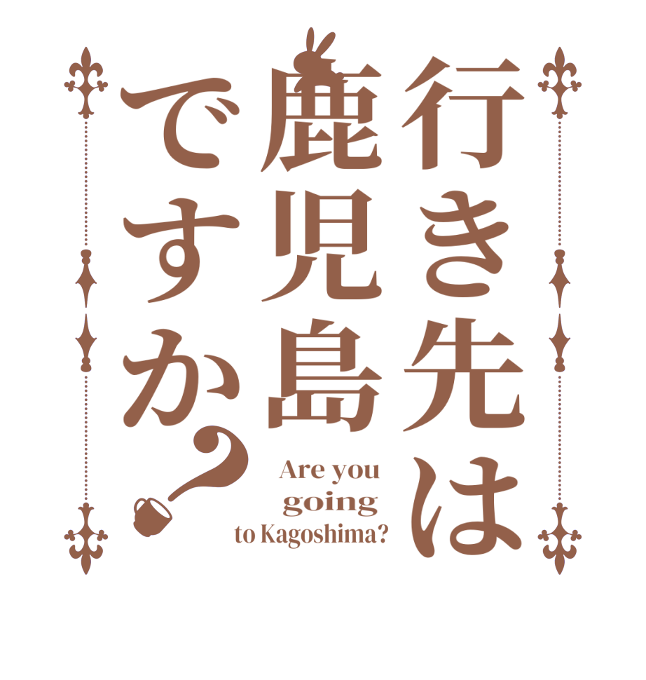 行き先は鹿児島ですか？  Are you    going   to Kagoshima?