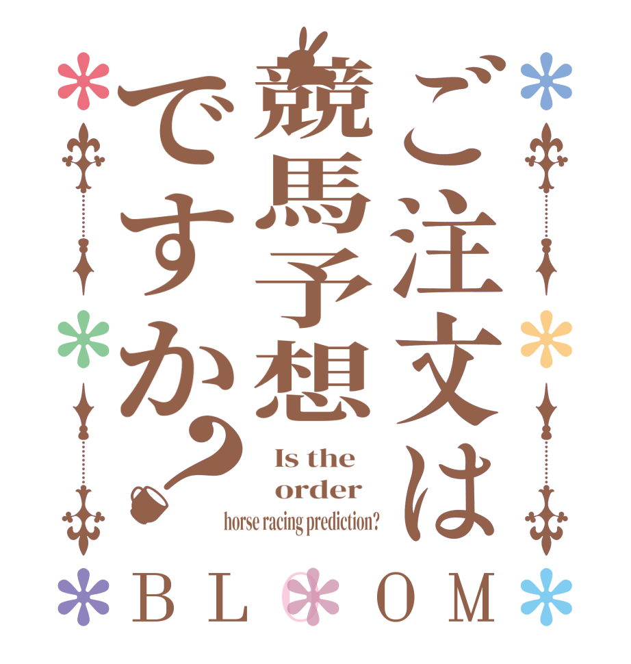 ご注文は競馬予想ですか？BLOOM   Is the      order   horse racing prediction?