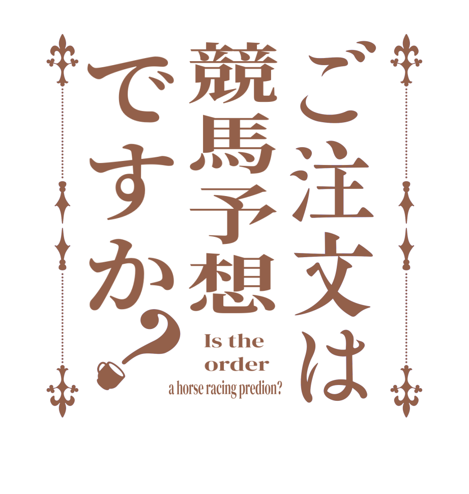 ご注文は競馬予想ですか？  Is the      order    a horse racing predion?