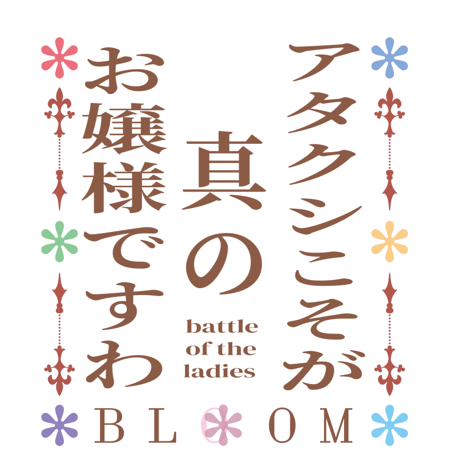 アタクシこそが　真のお嬢様ですわBLOOM battle  of the     ladies