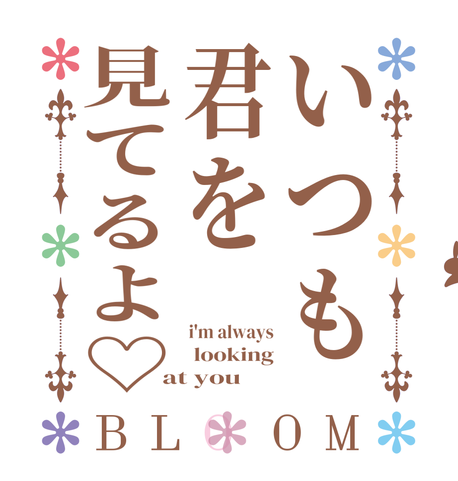 いつも君を見てるよ♡BLOOM i'm always  looking at you