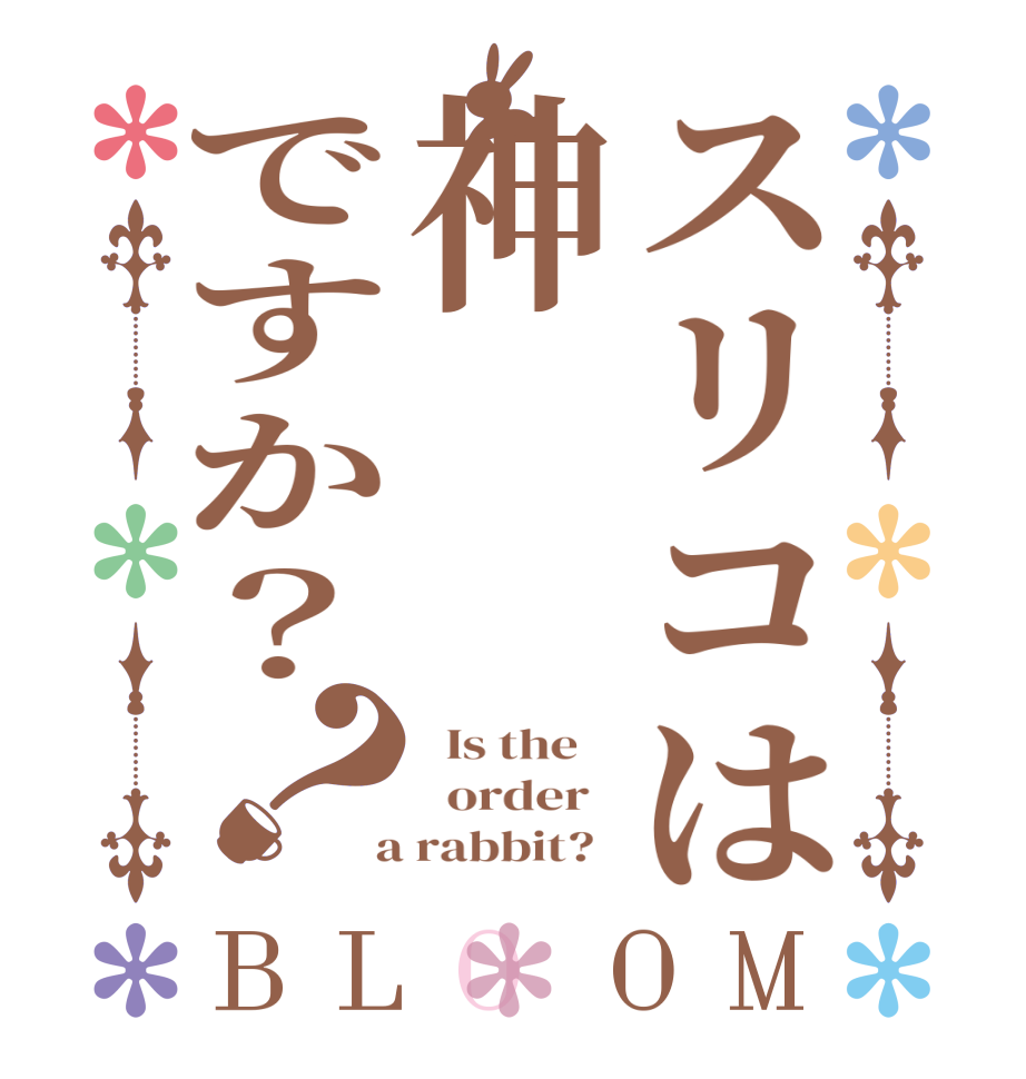 スリコは神ですか？？BLOOM   Is the      order    a rabbit?  