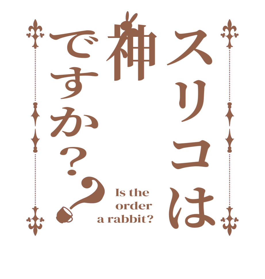 スリコは神ですか？？  Is the      order    a rabbit?  