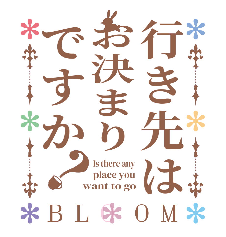 行き先はお決まりですか？BLOOM Is there any place you  want to go