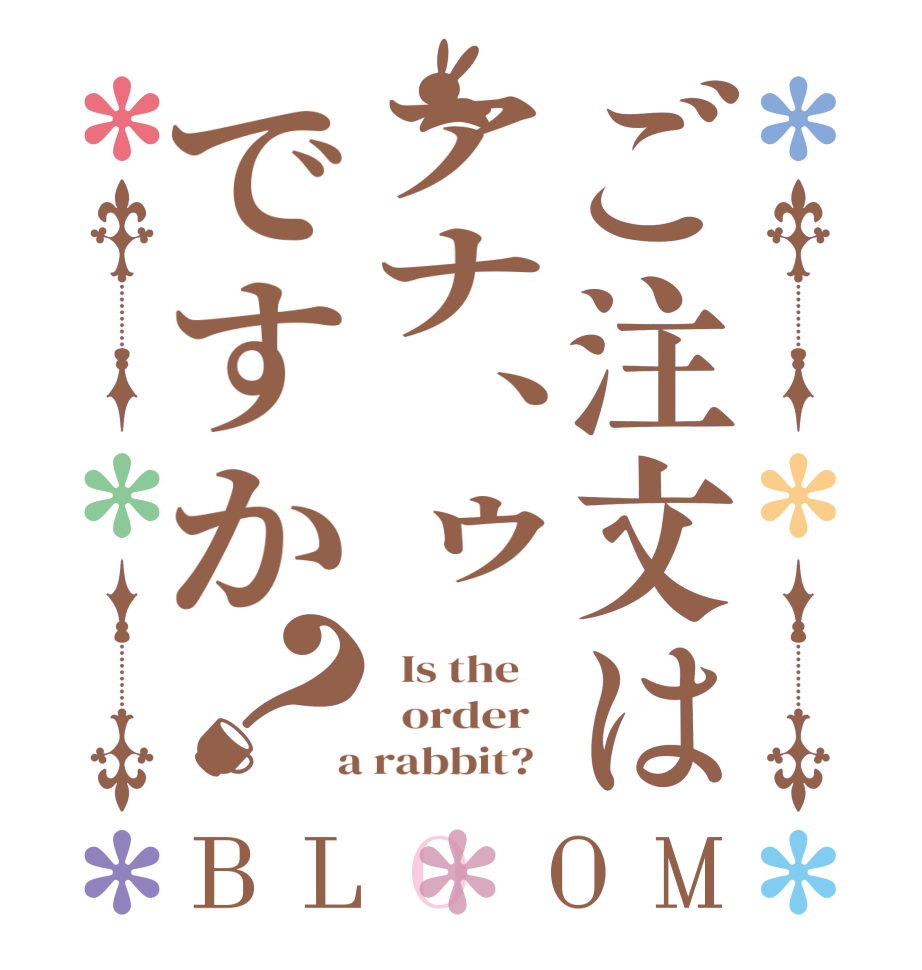 ご注文はアナ、ゥですか？BLOOM   Is the      order    a rabbit?  