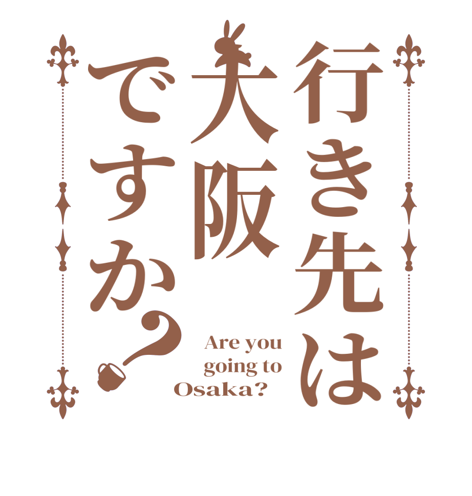 行き先は大阪ですか？  Are you   going to  Osaka?  