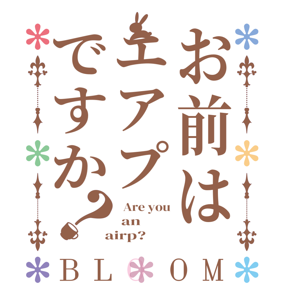 お前はエアプですか？BLOOM   Are you  an  airp?