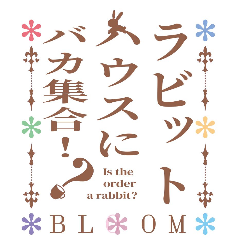 ラビットハウスにバカ集合！？BLOOM   Is the      order    a rabbit?  