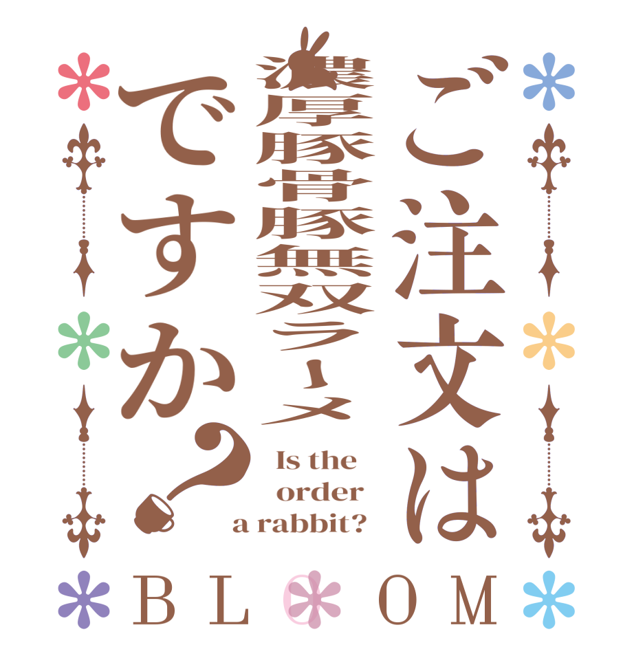 ご注文は濃厚豚骨豚無双ラーメですか？BLOOM   Is the      order    a rabbit?  